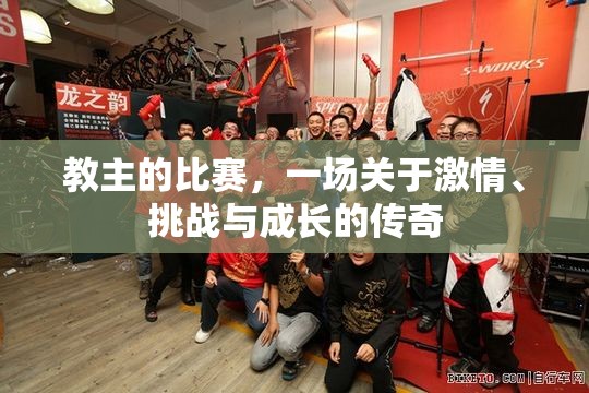 教主的比赛，一场关于激情、挑战与成长的传奇