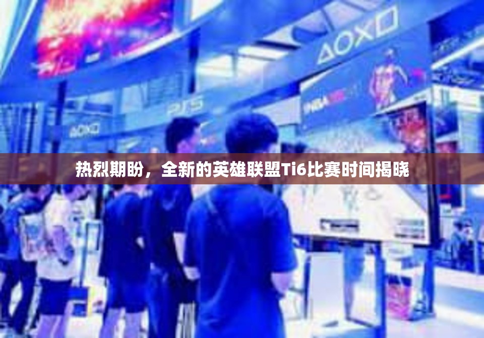 热烈期盼，全新的英雄联盟Ti6比赛时间揭晓