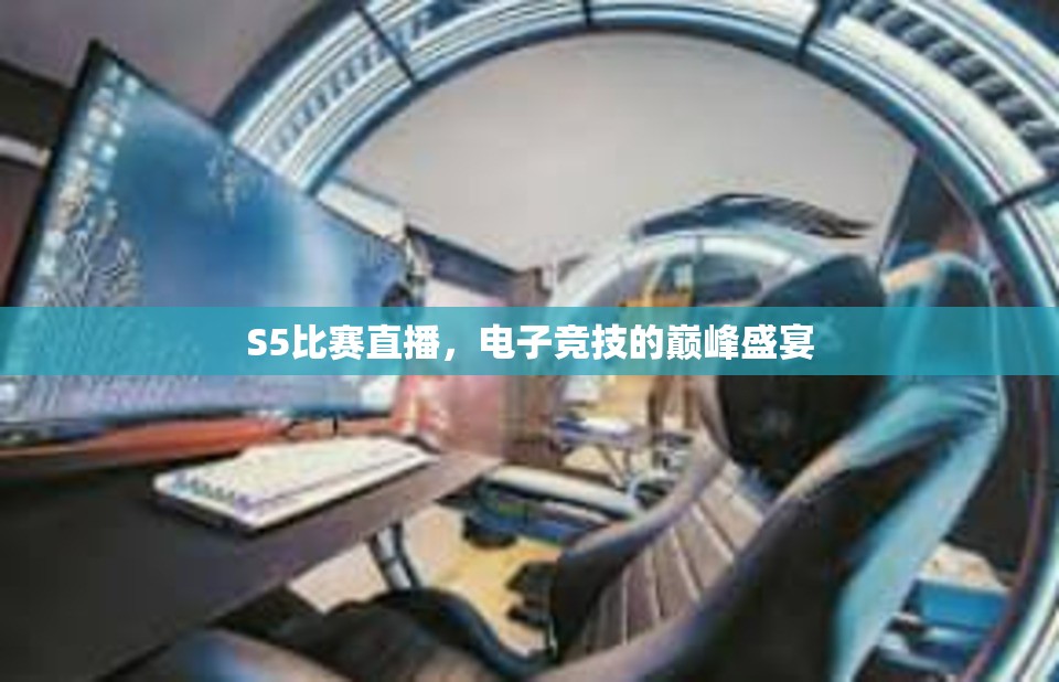 S5比赛直播，电子竞技的巅峰盛宴