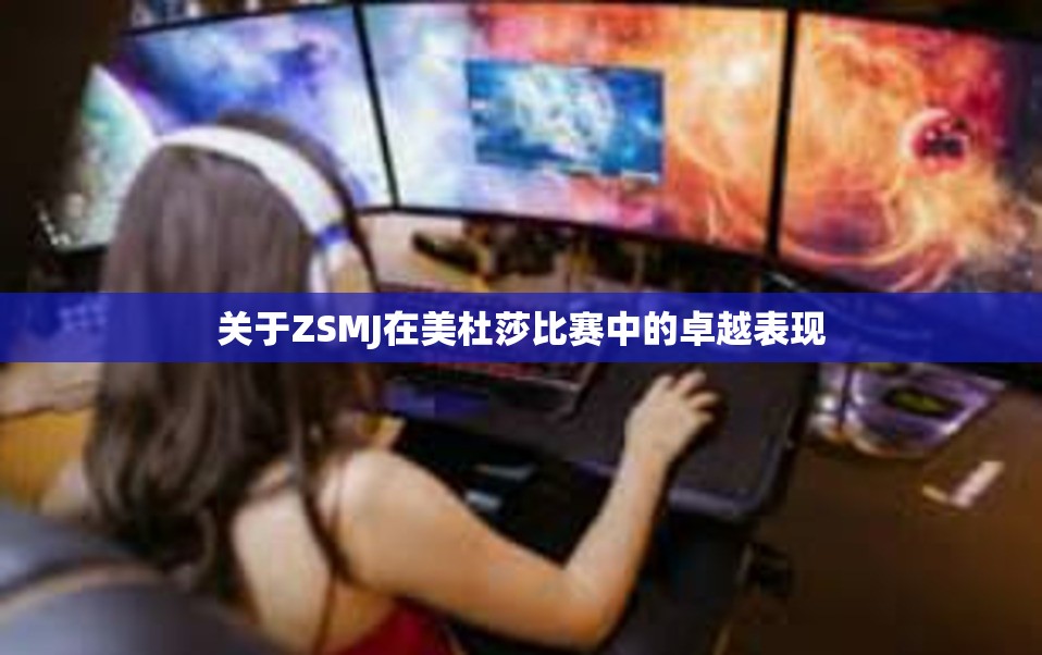 关于ZSMJ在美杜莎比赛中的卓越表现