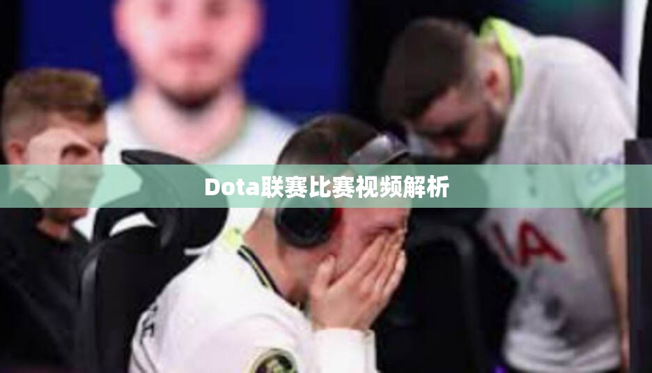 Dota联赛比赛视频解析