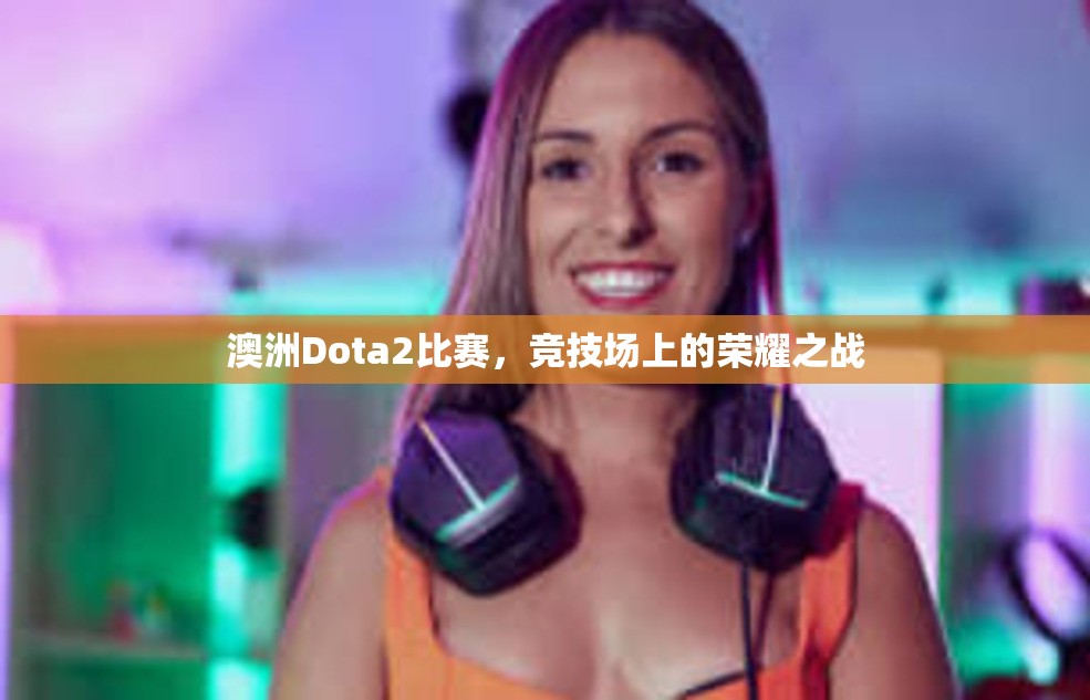 澳洲Dota2比赛，竞技场上的荣耀之战